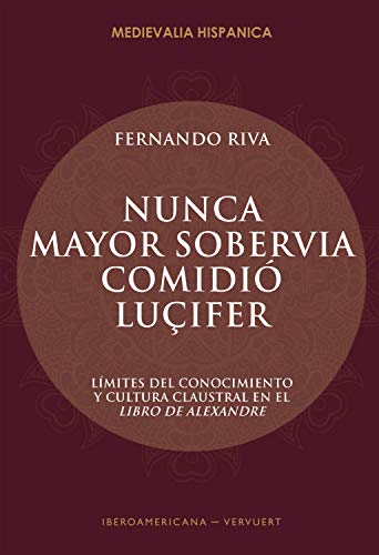 "Nunca mayor sobervia comidió Luçifer": Límites del conocimiento y cultura claustral en el Libro de Alexandre (Medievalia Hispanica nº 27)