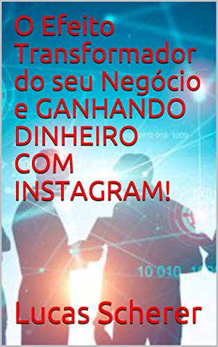 O Efeito Transformador do seu Negócio e GANHANDO DINHEIRO COM INSTAGRAM! (Portuguese Edition)