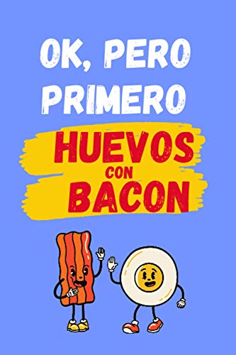 OK, PERO PRIMERO HUEVOS CON BACON: CUADERNO LINEADO | Diario, Cuaderno de Notas, Apuntes o Agenda | Regalo Creativo y Original para los Amantes de la cocina tradicional