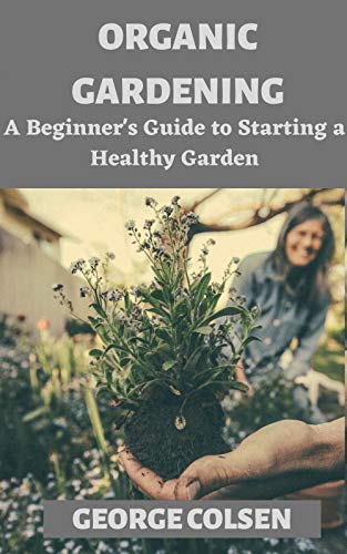ORGANIC GARDENING: A Beginner's Guide to Starting a Healthy Garden (English Edition)