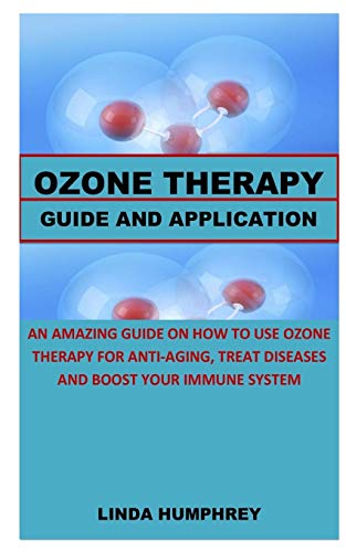 OZONE THERAPY GUIDE AND APPLICATION: AN AMAZING GUIDE ON HOW TO USE OZONE THERAPY FOR ANTI-AGING, TREAT DISEASES AND BOOST YOUR IMMUNE SYSTEM