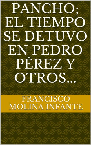 PANCHO; EL TIEMPO SE DETUVO EN PEDRO PÉREZ Y OTROS... (RELATOS CORTOS DE OBSERVACIONES REALES... nº 4)