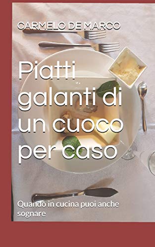 Piatti galanti di un cuoco per caso: Quando in cucina puoi anche sognare