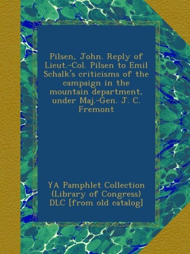 Pilsen, John. Reply of Lieut.-Col. Pilsen to Emil Schalk's criticisms of the campaign in the mountain department, under Maj.-Gen. J. C. Fremont