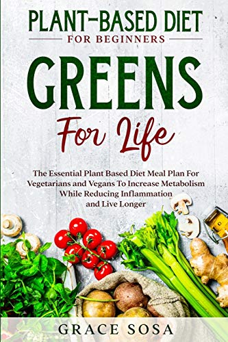 Plant Based Diet for Beginners: Greens F: Greens For Life - The Essential Plant Based Diet Meal Plan For Vegetarians and Vegans To Increase Metabolism While Reducing Inflammation and Live Longer