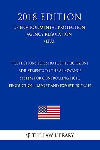 Protections for Stratospheric Ozone - Adjustments to the Allowance System for Controlling HCFC Production, Import and Export, 2015-2019 (US Environmental ... (EPA) (2018 Edit (English Edition)