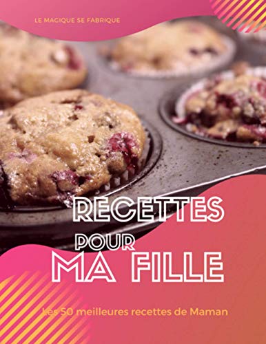 Recettes pour ma Fille, les 50 meilleures recettes de Maman!: Un livre de recettes à remplir pour offrir à votre fille les secrets des gourmandises de son enfance. Un cadeau plein de tendresse!