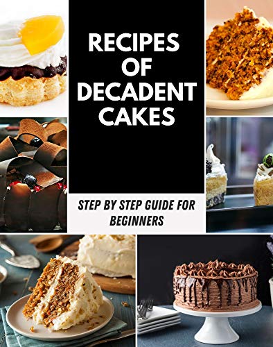 Recipes of Decadent Cakes: Easy & Unique Recipes of Decadent Cake, Gluten-Free & Healthy Variations | Poke Cakes, Dump Cakes, Special Occasion Cakes | ... Pies, Ice Cream, and More! (English Edition)