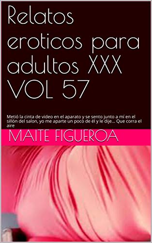 Relatos eroticos para adultos XXX VOL 57: Metió la cinta de video en el aparato y se sento junto a mí en el sillón del salon, yo me aparte un poco de él y le dije... Que corra el aire