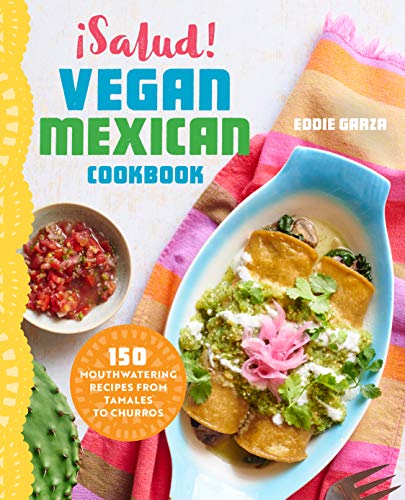 ¡salud! Vegan Mexican Cookbook: 150 Mouthwatering Recipes from Tamales to Churros