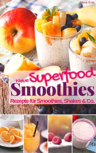 Smoothie Rezeptbuch Neue Superfood Smoothies & Shakes: Das Rezeptbuch: Rezepte für Superfood Smoothie, Shakes & Co. mit Powerfoods zum Abnehmen, Entschlacken, ... & Fit mit Smoothies 2) (German Edition)