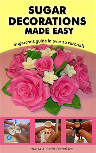 Sugar Decorations Made Easy. Sugar flowers, sugar figures, cake decorations, fondant icing.: Sugarcraft guide in over 30 tutorials (English Edition)