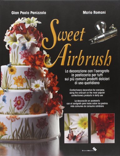 Sweet Airbrush. La decorazione con l'aerografo in pasticceria per tutti sui piu' comuni prodotti dolciari di uso quotidiano. Ediz. illustrata