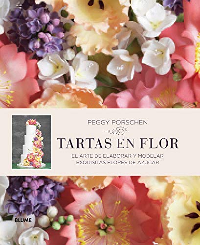 Tartas en flor: El Arte de Elaborar Y Modelar Exquisitas Flores de Azúcar