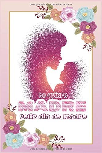 te quiero madre-feliz dia de madre: Regalo para todas las madres. Un cuaderno elegante, ideal para las notas, hechos diarios, agenda y todas las ... │6x9 pulgadas │ 15,24 cm x 22,86 cm