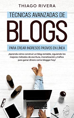 Técnicas Avanzadas de Blogs Para Crear Ingresos Pasivos en Línea: ¡Aprenda Cómo Construir un Blog Rentable, Siguiendo los Mejores Métodos de ... y Tráfico Para Ganar Dinero Como Blogger hoy!