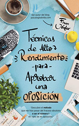 TÉCNICAS DE ALTO RENDIMIENTO PARA APROBAR UNA OPOSICIÓN: Descubre el método que me hizo pasar del fracaso absoluto a ser el número 1 en nota de mi oposición