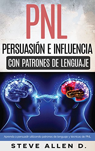 Técnicas prohibidas de Persuasión, manipulación e influencia usando patrones de lenguaje y técnicas de PNL: Cómo persuadir, influenciar y manipular usando patrones de lenguaje y técnicas de PNL.