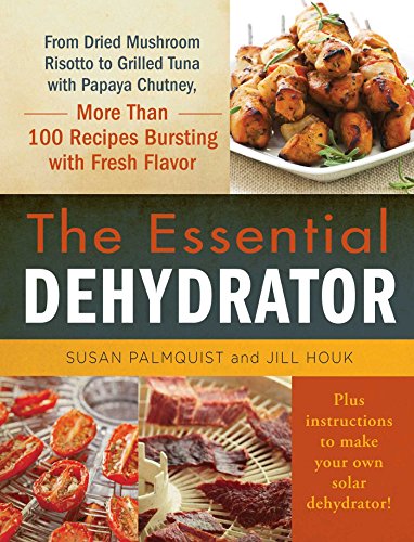 The Essential Dehydrator: From Dried Mushroom Risotto to Grilled Tuna with Papaya Chutney, More Than 100 Recipes Bursting with Fresh Flavor (English Edition)