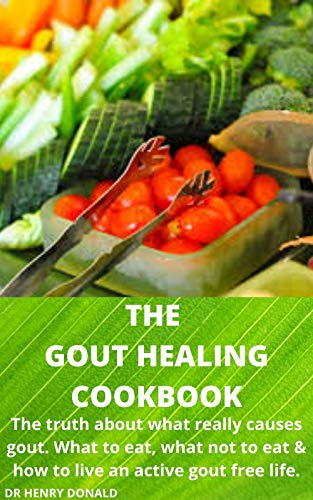 THE GOUT HEALING COOKBOOK: The truth about what really causes gout, what to eat , what not to eat and how to live an active gout free life. (English Edition)