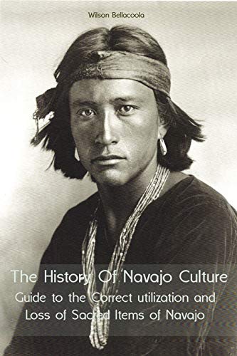 The History Of Navajo Culture: Guide to the Correct utilization and Loss of Sacred Items of Navajo People (English Edition)