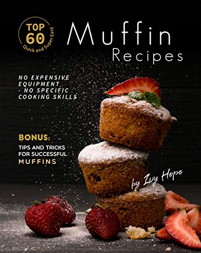 Top 60 Quick and Super Easy Muffin Recipes: No Expensive Equipment - No Specific Cooking Skills - Bonus: Tips and Tricks for Successful Muffins (English Edition)