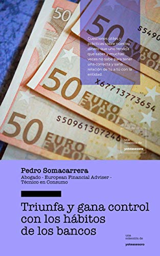 TRIUNFA Y GANA CONTROL CON LOS HÁBITOS DE LOS BANCOS: Guía de consulta rápida de cuestiones prácticas que has de saber para tener una relación con tu banco ... con este (Colección yoteasesoro nº 3)