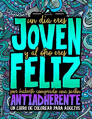 Un día eres joven y al otro eres feliz por haberte comprado una sartén antiadherente: Un libro de colorear para adultos