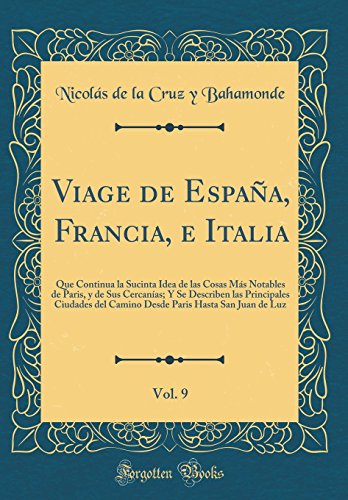 Viage de España, Francia, e Italia, Vol. 9: Que Continua la Sucinta Idea de las Cosas Más Notables de Paris, y de Sus Cercanías; Y Se Describen las ... Paris Hasta San Juan de Luz (Classic Reprint)