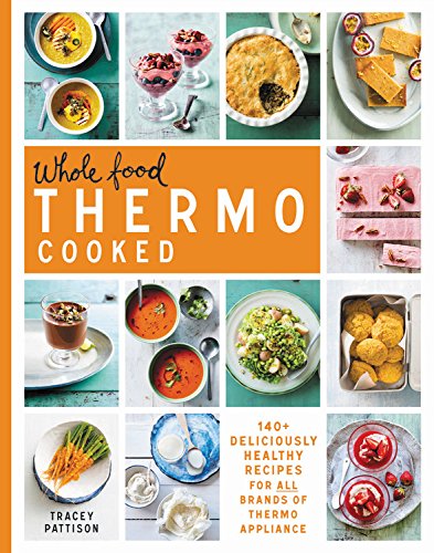 Whole food thermo cooked: 140+ Deliciously Healthy Recipes for All Brands of Thermo Appliance