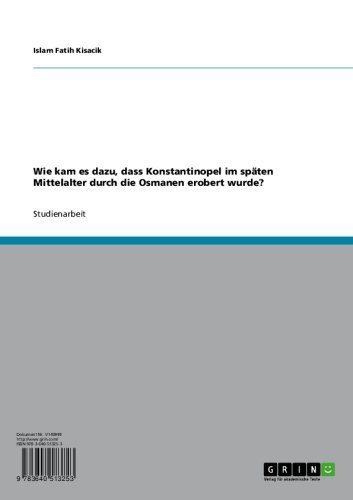 Wie kam es dazu, dass Konstantinopel im späten Mittelalter durch die Osmanen erobert wurde? (German Edition)