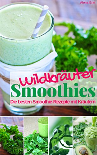 Wildkräuter Smoothies: Die besten Smoothie Rezepte mit Kräutern (Gesund & Fit mit Smoothies 8) (German Edition)