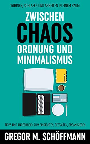 Zwischen Chaos, Ordnung und Minimalismus – Wohnen, Schlafen und Arbeiten in einem Raum. Tipps und Anregungen zum Einrichten, Gestalten, Organisieren (German Edition)