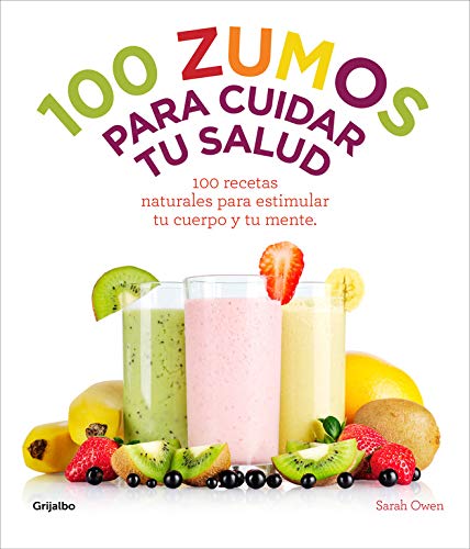 100 zumos para cuidar tu salud: 100 recetas naturales para estimular tu cuerpo y tu mente (Vivir mejor)