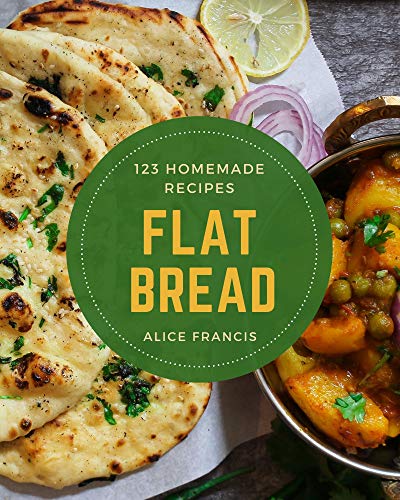 123 Homemade Flat Bread Recipes: Best Flat Bread Cookbook for Dummies (English Edition)