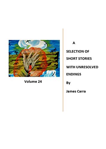 A SELECTION OF SHORT STORIES WITH UNRESOLVED ENDINGS By James Carra (Volume Book 24) (English Edition)