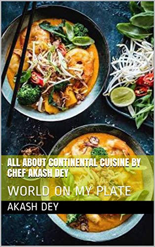 ALL ABOUT CONTINENTAL CUISINE BY CHEF AKASH DEY: WORLD ON MY PLATE (English Edition)