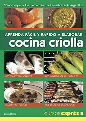 APRENDA FÁCIL Y RÁPIDO A ELABORAR COCINA CRIOLLA: cómo preparar los platos más tradicionales de la Argentina