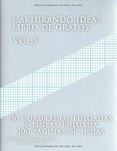 Capturando ideas Libro de grafos vol.5 , 36 cuadrados/pulgadas,6 líneas/Pulgada,100 paginas,50 hojas ,LÍNEAS DE ÍNDICE PESADO CADA PULGADA: (Grande, ... líneas por pulgada y pesadas líneas de índice