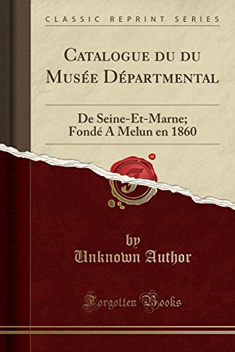 Catalogue du du Musée Départmental: De Seine-Et-Marne; Fondé A Melun en 1860 (Classic Reprint)