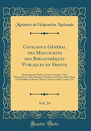 Catalogue Général des Manuscrits des Bibliothèques Publiques de France, Vol. 24: Départements; Rennes, Lorient, Lannion, Vitré, Montreuil-sur-Mer, ... Chateau-Thierry, Epernay, Blois, Loches, Etc