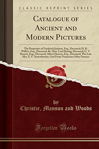 Catalogue of Ancient and Modern Pictures: The Properties of Frederick Jackson, Esq., Deceased; H. R. Willett, Esq., Deceased; Rt. Hon. Lord Basing, ... Deceased; The Late Mrs. E. F. Satterthwaite;