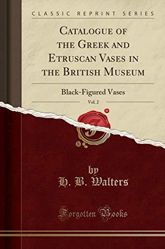 Catalogue of the Greek and Etruscan Vases in the British Museum, Vol. 2: Black-Figured Vases (Classic Reprint)