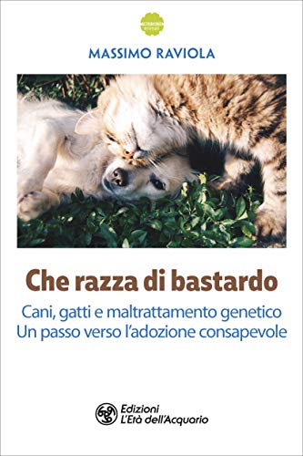 Che razza di bastardo: Cani, gatti e maltrattamento genetico. Un passo verso l'adozione consapevole (Italian Edition)