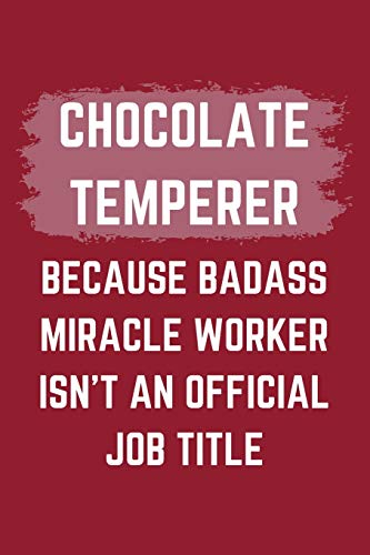 Chocolate Temperer Because Badass Miracle Worker Isn't An Official Job Title: A Blank Lined Journal Notebook to Take Notes, To-do List and Notepad - A ... for Men, Women, Best Friends and Coworkers