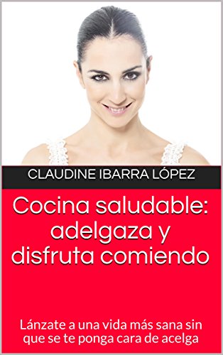 Cocina saludable: adelgaza y disfruta comiendo: Lánzate a una vida más sana sin que se te ponga cara de acelga