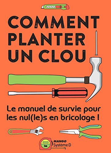 Comment planter un clou - Le manuel de survie pour les nul(le)s en bricolage ! (hors collection Mango Pratique) (French Edition)