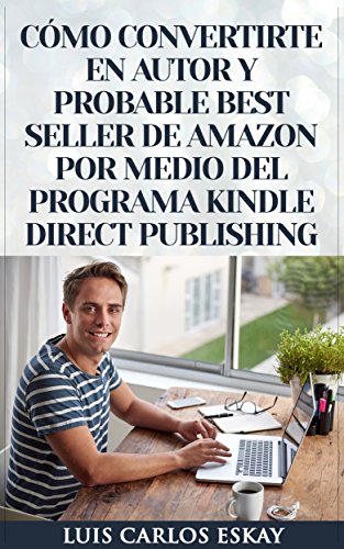 Cómo Convertirte En Autor y Probable Best Seller de Amazon Por Medio Del Programa Kindle Direct Publishing: Cómo Convertirte En Escritor de Amazon Para Vender Tus Libros y Ganar Dinero