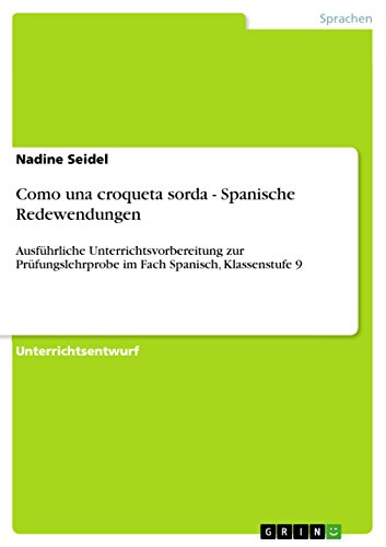 Como una croqueta sorda - Spanische Redewendungen: Ausführliche Unterrichtsvorbereitung zur Prüfungslehrprobe im Fach Spanisch, Klassenstufe 9 (German Edition)