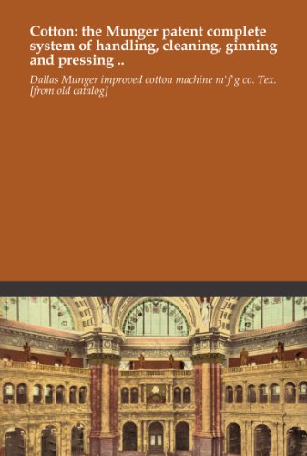 Cotton: the Munger patent complete system of handling, cleaning, ginning and pressing ..